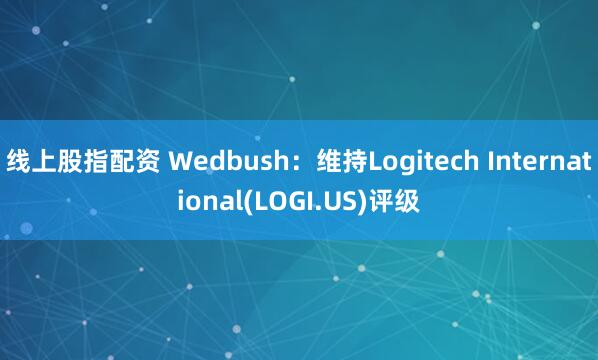 线上股指配资 Wedbush：维持Logitech International(LOGI.US)评级