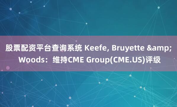 股票配资平台查询系统 Keefe, Bruyette & Woods：维持CME Group(CME.US)评级
