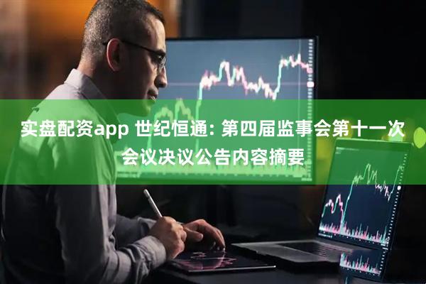 实盘配资app 世纪恒通: 第四届监事会第十一次会议决议公告内容摘要