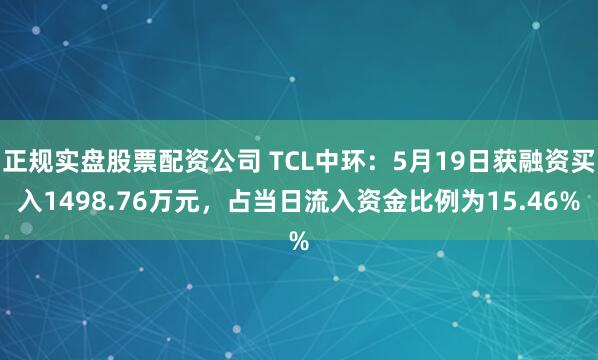 正规实盘股票配资公司 TCL中环：5月19日获融资买入1498.76万元，占当日流入资金比例为15.46%