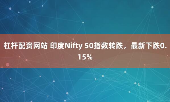 杠杆配资网站 印度Nifty 50指数转跌，最新下跌0.15%