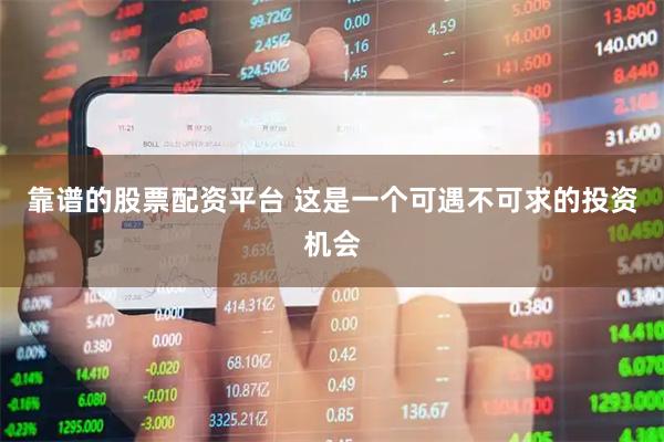 靠谱的股票配资平台 这是一个可遇不可求的投资机会