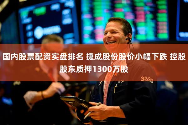 国内股票配资实盘排名 捷成股份股价小幅下跌 控股股东质押1300万股