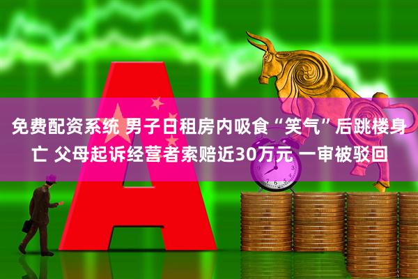 免费配资系统 男子日租房内吸食“笑气”后跳楼身亡 父母起诉经营者索赔近30万元 一审被驳回